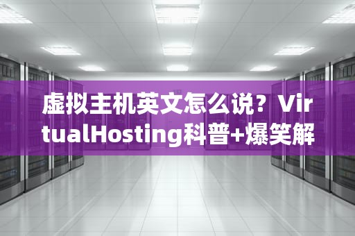 虚拟主机英文怎么说？VirtualHosting科普+爆笑解读