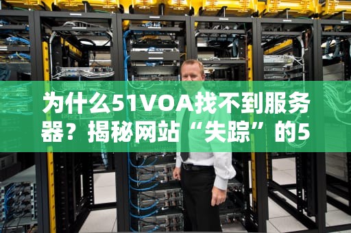 为什么51VOA找不到服务器？揭秘网站“失踪”的5大元凶！