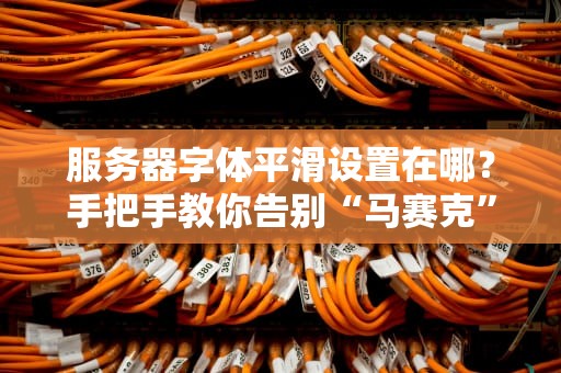 服务器字体平滑设置在哪？手把手教你告别“马赛克”文字！