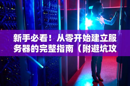 新手必看！从零开始建立服务器的完整指南（附避坑攻略）