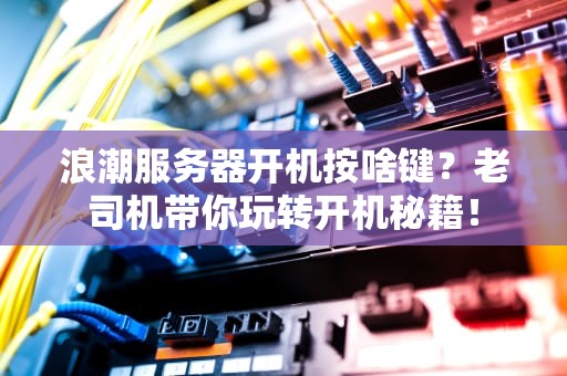 浪潮服务器开机按啥键？老司机带你玩转开机秘籍！