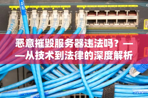 恶意摧毁服务器违法吗？——从技术到法律的深度解析