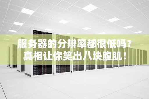 服务器的分辨率都很低吗？真相让你笑出八块腹肌！