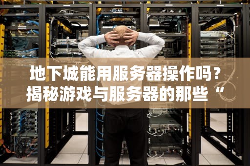 地下城能用服务器操作吗？揭秘游戏与服务器的那些“基情”关系！