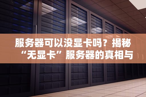 服务器可以没显卡吗？揭秘“无显卡”服务器的真相与适用场景