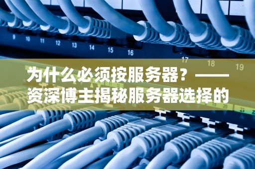 为什么必须按服务器？——资深博主揭秘服务器选择的“潜规则”