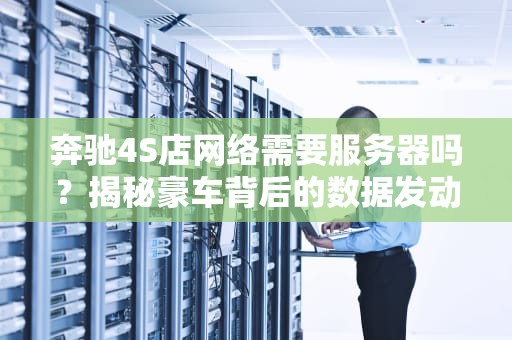 奔驰4S店网络需要服务器吗？揭秘豪车背后的数据发动机！