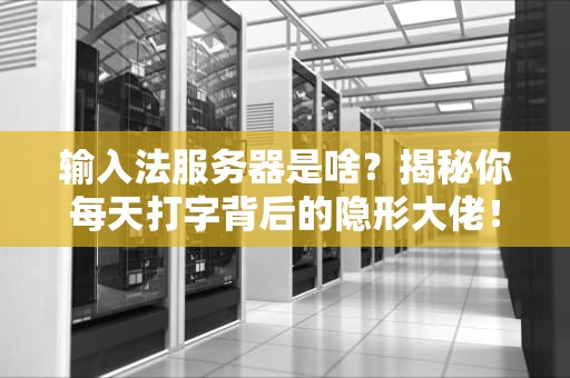 输入法服务器是啥？揭秘你每天打字背后的隐形大佬！