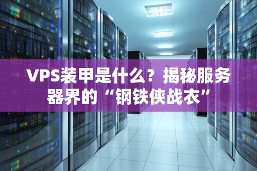 VPS装甲是什么？揭秘服务器界的“钢铁侠战衣”