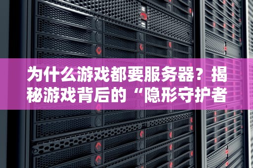 为什么游戏都要服务器？揭秘游戏背后的“隐形守护者”！