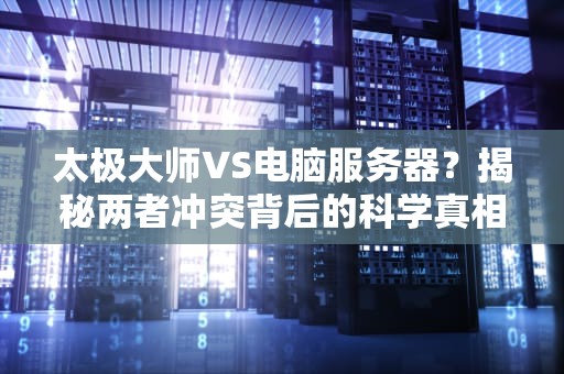 太极大师VS电脑服务器？揭秘两者冲突背后的科学真相！