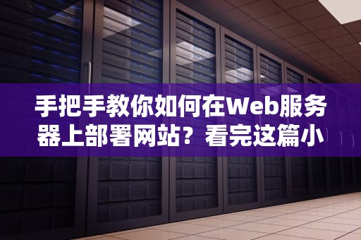 手把手教你如何在Web服务器上部署网站？看完这篇小白也能变大神！
