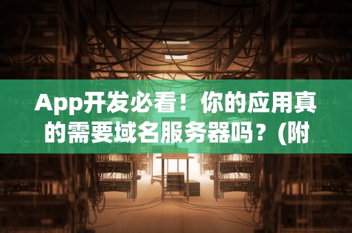 App开发必看！你的应用真的需要域名服务器吗？(附专业避坑指南)