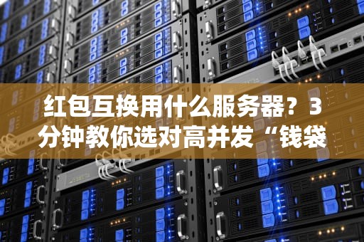 红包互换用什么服务器？3分钟教你选对高并发“钱袋子”系统！
