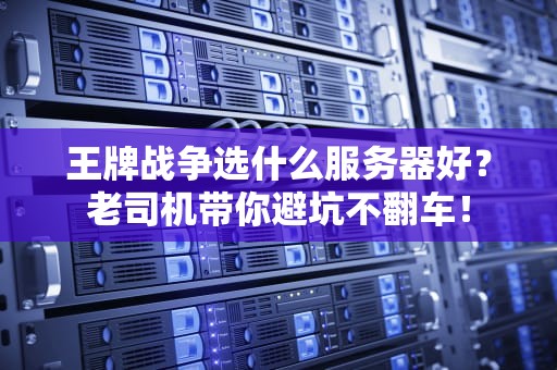 王牌战争选什么服务器好？老司机带你避坑不翻车！