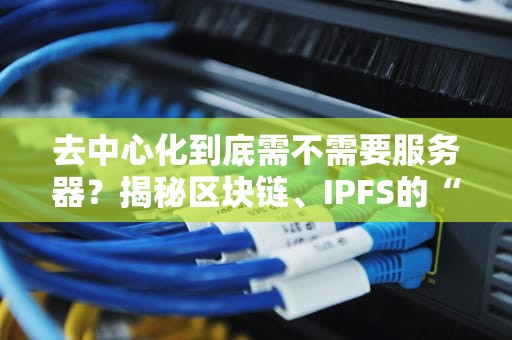 去中心化到底需不需要服务器？揭秘区块链、IPFS的“无服务器”真相！