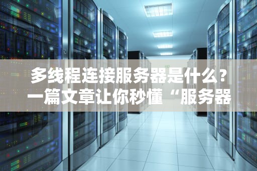 多线程连接服务器是什么？一篇文章让你秒懂“服务器版千手观音”！