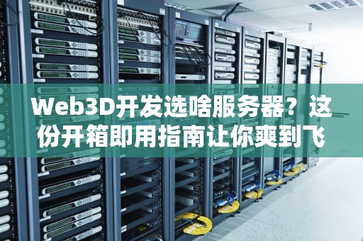 Web3D开发选啥服务器？这份开箱即用指南让你爽到飞起！