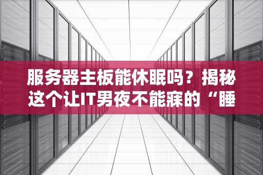 服务器主板能休眠吗？揭秘这个让IT男夜不能寐的“睡眠”问题！