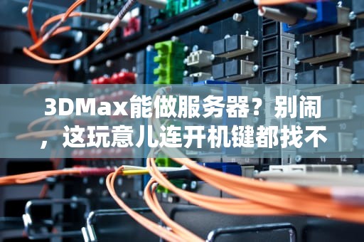 3DMax能做服务器？别闹，这玩意儿连开机键都找不到！