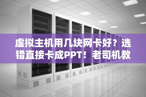虚拟主机用几块网卡好？选错直接卡成PPT！老司机教你避坑指南