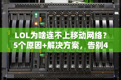 LOL为啥连不上移动网络？5个原因+解决方案，告别460！