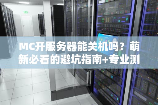 MC开服务器能关机吗？萌新必看的避坑指南+专业测评！