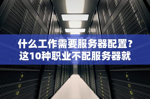 什么工作需要服务器配置？这10种职业不配服务器就“凉凉”！
