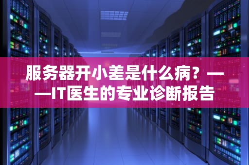 服务器开小差是什么病？——IT医生的专业诊断报告
