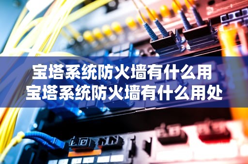 宝塔系统防火墙有什么用 宝塔系统防火墙有什么用处