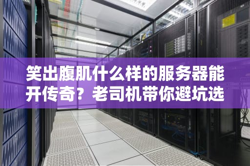 笑出腹肌什么样的服务器能开传奇？老司机带你避坑选对“战斗鸡”！