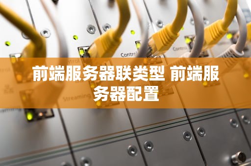 前端服务器联类型 前端服务器配置