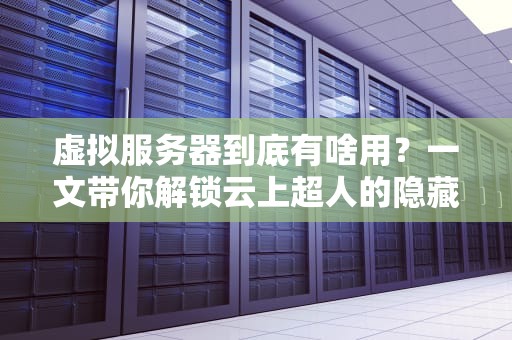 虚拟服务器到底有啥用？一文带你解锁云上超人的隐藏技能！