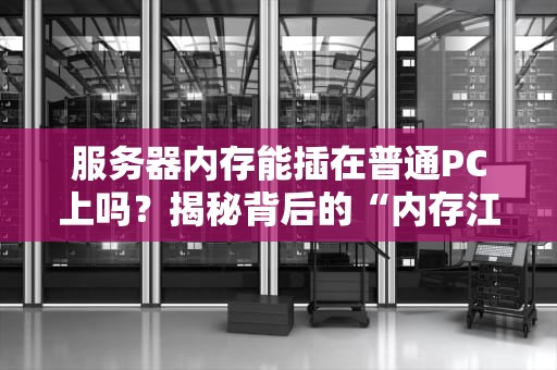 服务器内存能插在普通PC上吗？揭秘背后的“内存江湖”恩怨！