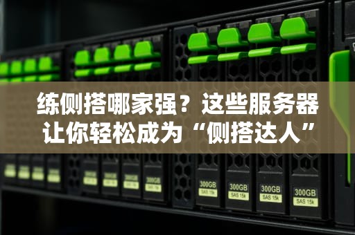 练侧搭哪家强？这些服务器让你轻松成为“侧搭达人”！