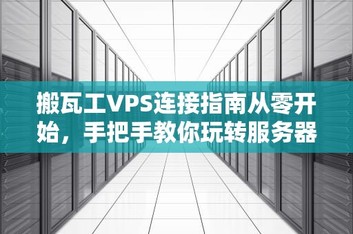 搬瓦工VPS连接指南从零开始，手把手教你玩转服务器！