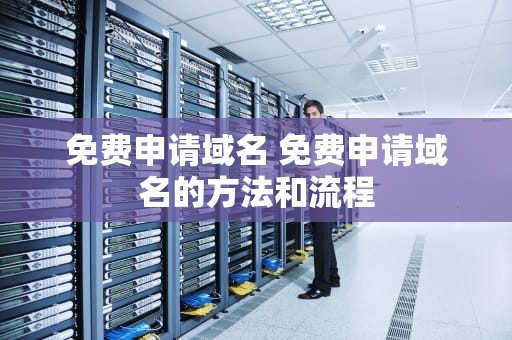免费申请域名 免费申请域名的方法和流程