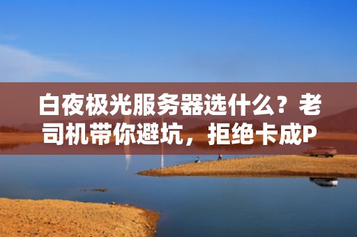 白夜极光服务器选什么？老司机带你避坑，拒绝卡成PPT！