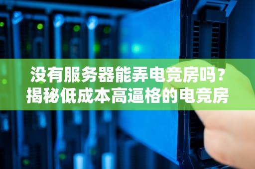 没有服务器能弄电竞房吗？揭秘低成本高逼格的电竞房搭建秘籍！