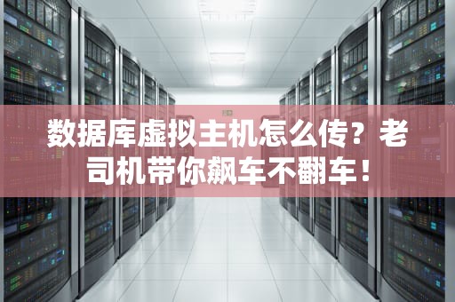 数据库虚拟主机怎么传？老司机带你飙车不翻车！