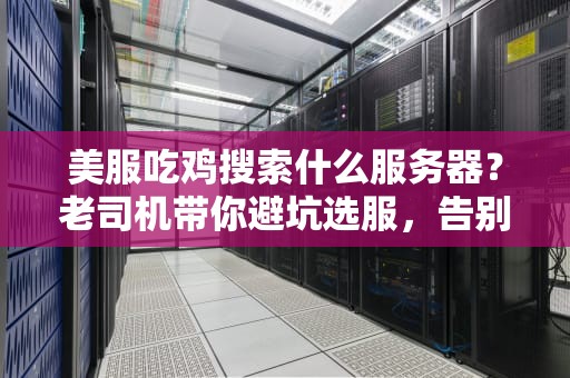 美服吃鸡搜索什么服务器？老司机带你避坑选服，告别延迟成盒！