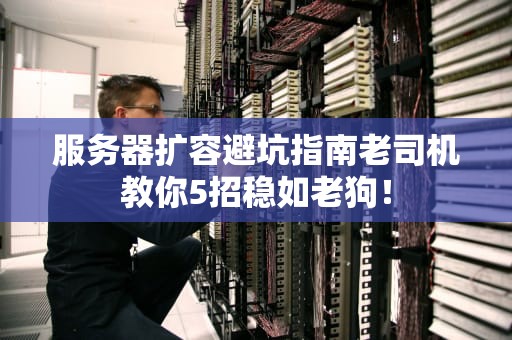 服务器扩容避坑指南老司机教你5招稳如老狗！