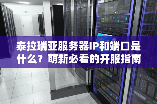 泰拉瑞亚服务器IP和端口是什么？萌新必看的开服指南