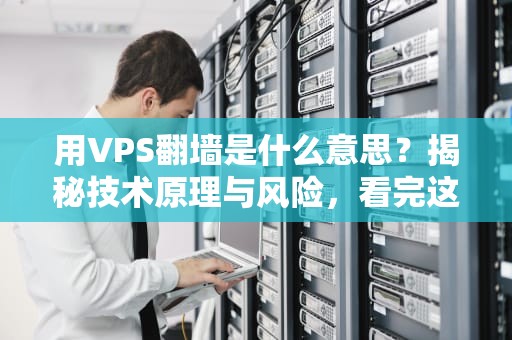 用VPS翻墙是什么意思？揭秘技术原理与风险，看完这篇你就懂了！