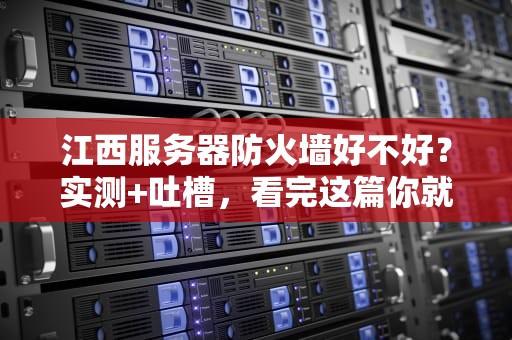 江西服务器防火墙好不好？实测+吐槽，看完这篇你就懂了！