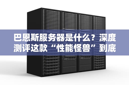 巴恩斯服务器是什么？深度测评这款“性能怪兽”到底有多强！
