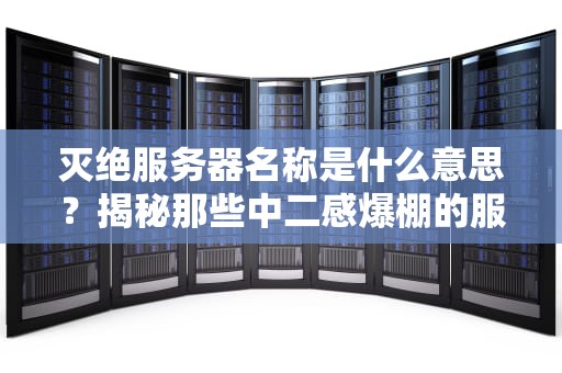 灭绝服务器名称是什么意思？揭秘那些中二感爆棚的服务器命名玄学！