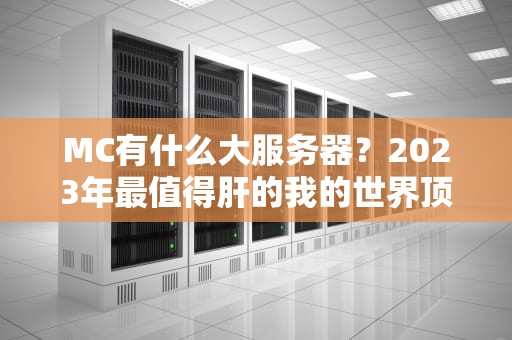 MC有什么大服务器？2023年最值得肝的我的世界顶级服推荐！