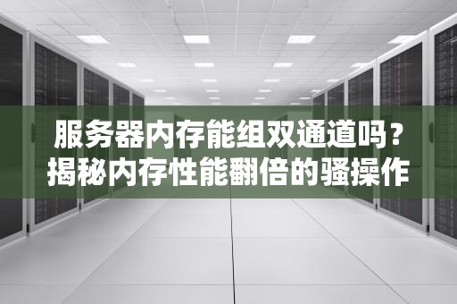服务器内存能组双通道吗？揭秘内存性能翻倍的骚操作！