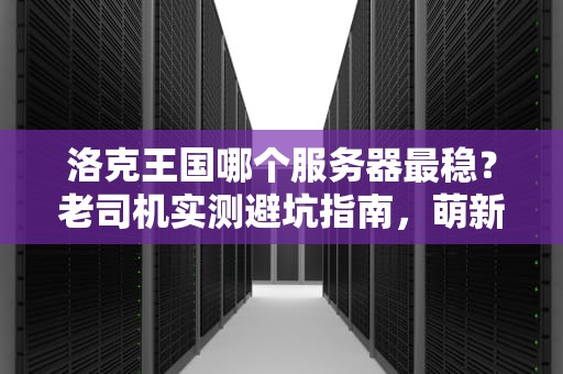 洛克王国哪个服务器最稳？老司机实测避坑指南，萌新必看！